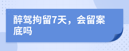 醉駕拘留7天，會(huì)留案底嗎