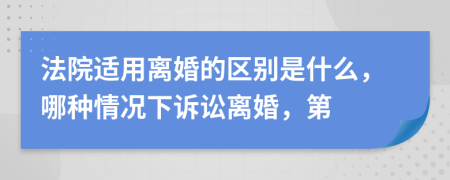 法院適用離婚的區(qū)別是什么，哪種情況下訴訟離婚，第