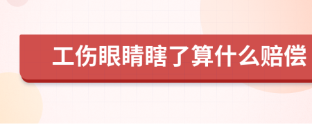 工傷眼睛瞎了算什么賠償