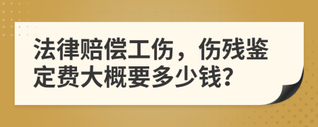 法律賠償工傷，傷殘鑒定費(fèi)大概要多少錢？