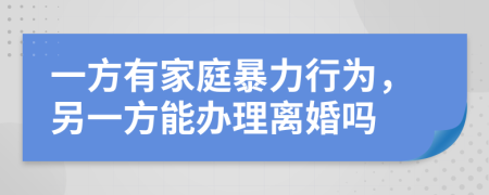 一方有家庭暴力行為，另一方能辦理離婚嗎