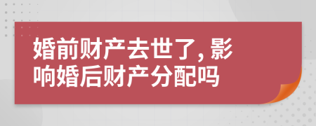 婚前財產(chǎn)去世了, 影響婚后財產(chǎn)分配嗎