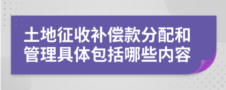 土地征收補償款分配和管理具體包括哪些內(nèi)容