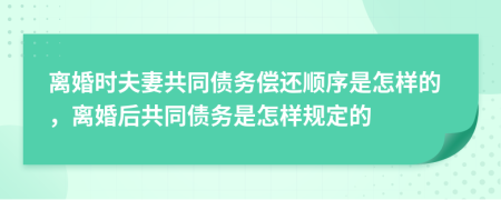 離婚時夫妻共同債務(wù)償還順序是怎樣的，離婚后共同債務(wù)是怎樣規(guī)定的