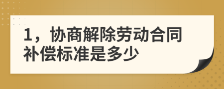 1，協(xié)商解除勞動合同補償標準是多少