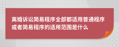 離婚訴訟簡易程序全部都適用普通程序或者簡易程序的適用范圍是什么
