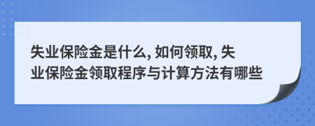 失業(yè)保險金是什么, 如何領(lǐng)取, 失業(yè)保險金領(lǐng)取程序與計算方法有哪些