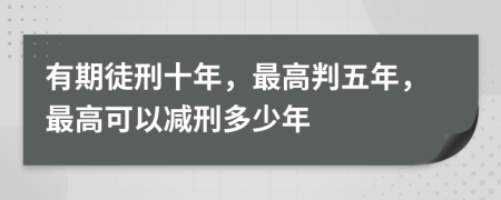 有期徒刑十年，最高判五年，最高可以減刑多少年