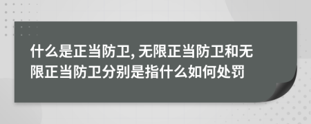 什么是正當防衛(wèi), 無限正當防衛(wèi)和無限正當防衛(wèi)分別是指什么如何處罰