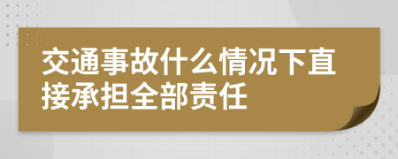 交通事故什么情況下直接承擔全部責任