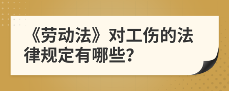 《勞動法》對工傷的法律規(guī)定有哪些？