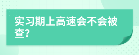實習(xí)期上高速會不會被查？
