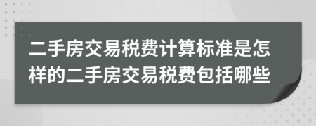 二手房交易稅費(fèi)計(jì)算標(biāo)準(zhǔn)是怎樣的二手房交易稅費(fèi)包括哪些