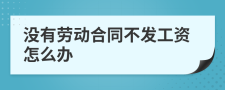 沒有勞動(dòng)合同不發(fā)工資怎么辦