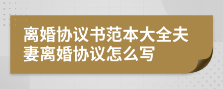 離婚協(xié)議書范本大全夫妻離婚協(xié)議怎么寫