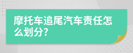 摩托車追尾汽車責任怎么劃分?