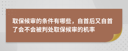 取保候?qū)彽臈l件有哪些，自首后又自首了會(huì)不會(huì)被判處取保候?qū)彽臋C(jī)率