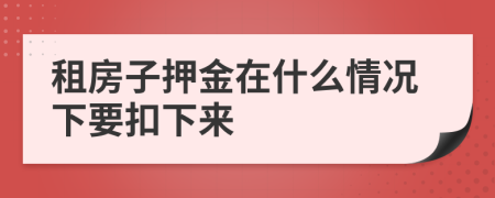 租房子押金在什么情況下要扣下來