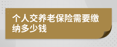 個人交養(yǎng)老保險需要繳納多少錢