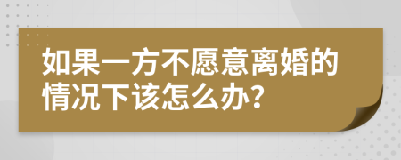 如果一方不愿意離婚的情況下該怎么辦？