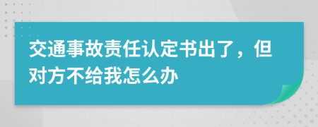 交通事故責(zé)任認(rèn)定書出了，但對方不給我怎么辦