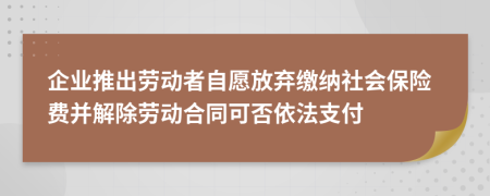 企業(yè)推出勞動(dòng)者自愿放棄繳納社會(huì)保險(xiǎn)費(fèi)并解除勞動(dòng)合同可否依法支付