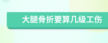 大腿骨折要算幾級(jí)工傷