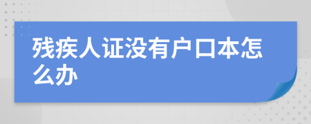 殘疾人證沒有戶口本怎么辦