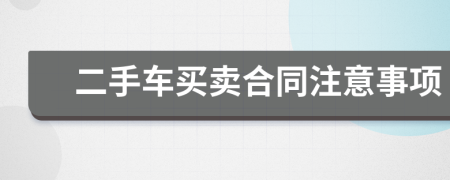 二手車(chē)買(mǎi)賣(mài)合同注意事項(xiàng)