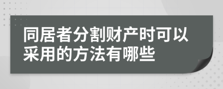 同居者分割財產(chǎn)時可以采用的方法有哪些