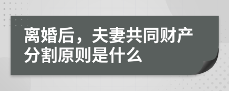 離婚后，夫妻共同財產(chǎn)分割原則是什么