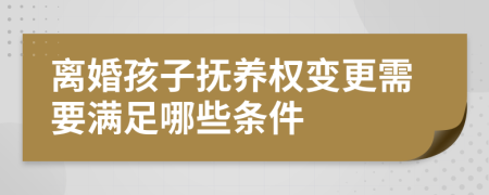 離婚孩子撫養(yǎng)權(quán)變更需要滿足哪些條件