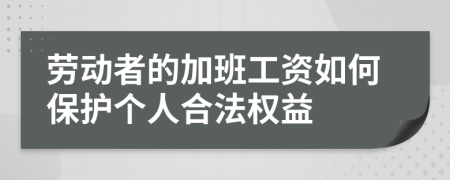 勞動者的加班工資如何保護個人合法權益