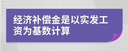 經(jīng)濟(jì)補(bǔ)償金是以實(shí)發(fā)工資為基數(shù)計(jì)算