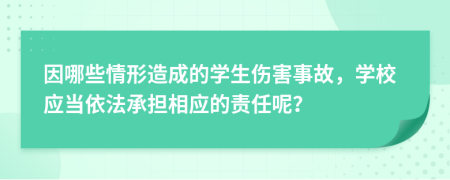 因哪些情形造成的學生傷害事故，學校應當依法承擔相應的責任呢？