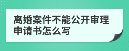 離婚案件不能公開審理申請書怎么寫