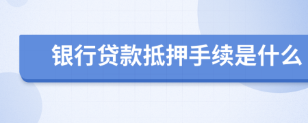 銀行貸款抵押手續(xù)是什么
