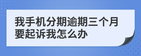 我手機(jī)分期逾期三個(gè)月要起訴我怎么辦