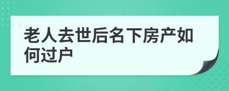 老人去世后名下房產(chǎn)如何過戶