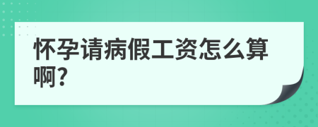 懷孕請(qǐng)病假工資怎么算啊?