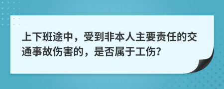 上下班途中，受到非本人主要責(zé)任的交通事故傷害的，是否屬于工傷？