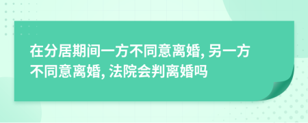 在分居期間一方不同意離婚, 另一方不同意離婚, 法院會判離婚嗎
