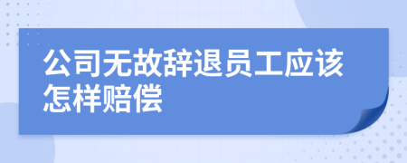 公司無故辭退員工應(yīng)該怎樣賠償