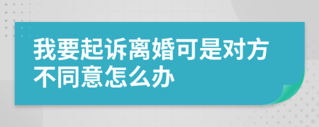我要起訴離婚可是對方不同意怎么辦