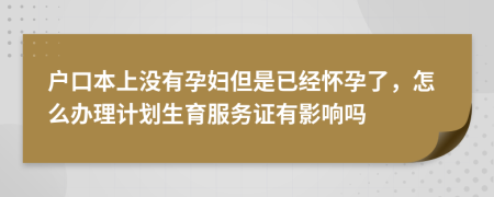 戶口本上沒(méi)有孕婦但是已經(jīng)懷孕了，怎么辦理計(jì)劃生育服務(wù)證有影響嗎
