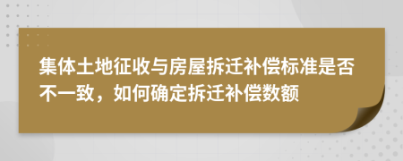 集體土地征收與房屋拆遷補償標準是否不一致，如何確定拆遷補償數(shù)額