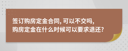 簽訂購房定金合同, 可以不交嗎, 購房定金在什么時候可以要求退還?