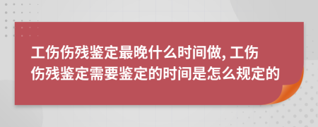 工傷傷殘鑒定最晚什么時(shí)間做, 工傷傷殘鑒定需要鑒定的時(shí)間是怎么規(guī)定的