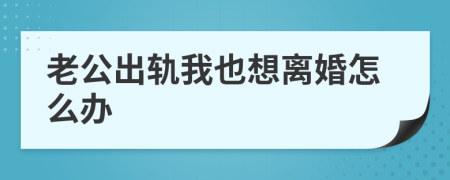 老公出軌我也想離婚怎么辦