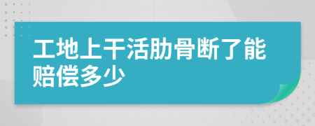 工地上干活肋骨斷了能賠償多少